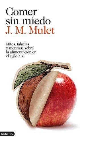 J.M. Mulet: Comer sin miedo: Mitos, falacias y mentiras sobre la alimentación en el siglo XXI (Spanish language, 2014)
