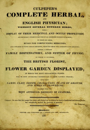 Nicholas Culpeper: Culpeper's complete herbal, and English physician wherein several hundred herbs, with a display of their medicinal and occult properties ... To which are added, rules ... receipts, selected from the author's Last legacies ... To which is annexed, The British florist. Or Flower garden displayed .... (1826, J. Gleave)