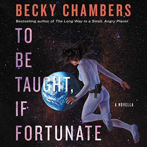 Becky Chambers: To Be Taught, If Fortunate (2019, Harpercollins, HarperCollins B and Blackstone Publishing)