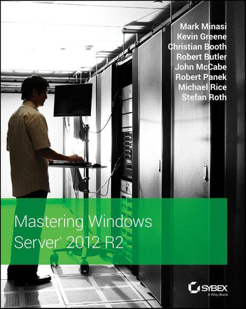 Mark Minasi, Kevin Greene, Christian Booth, Robert Butler, John McCabe, Robert Panek, Michael Rice, Stefan Roth: Mastering Windows Server 2012 R2 (2013)