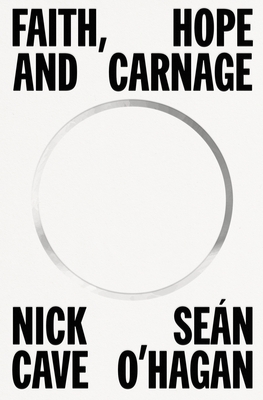 Nick Cave, Sean O'Hagan: Faith, Hope, and Carnage (Hardcover, 2022, Farrar, Straus & Giroux)