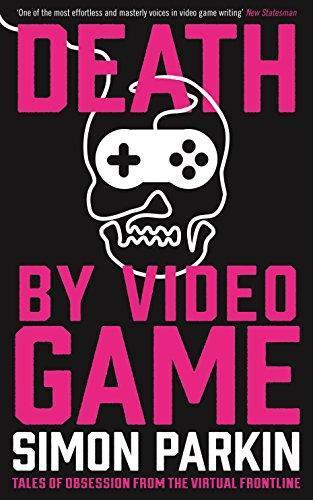 Simon Parkin: Death by Video Game (2015, Serpent's Tail)