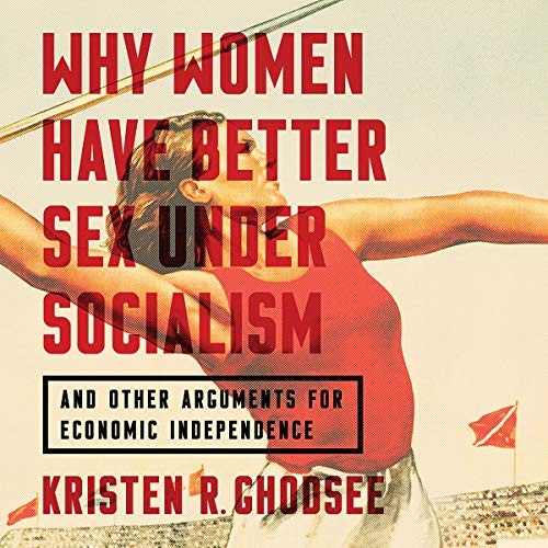 Kristen R. Ghodsee: Why Women Have Better Sex Under Socialism (AudiobookFormat, 2018, Nation Books, Hachette B and Blackstone Audio)