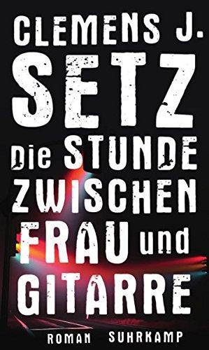 Clemens J. Setz: Die Stunde zwischen Frau und Gitarre (German language, 2015)