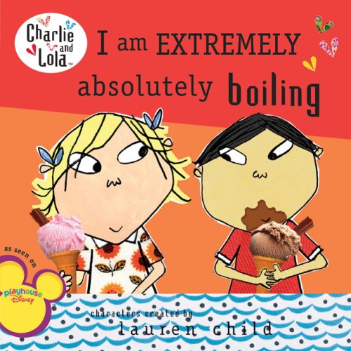 Lauren Child: I Am Extremely Absolutely Boiling (2009, Grosset and Dunlap)