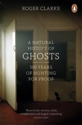 Roger Clarke: A Natural History Of Ghosts 500 Years Of Hunting For Proof (2013, Penguin Books Ltd)