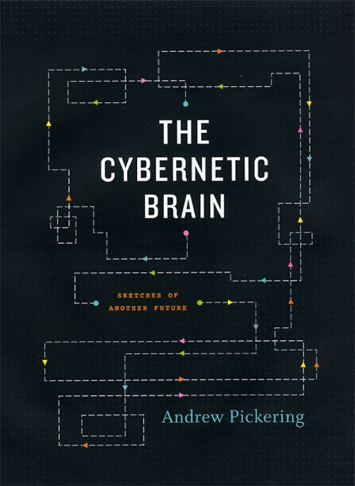 Andrew Pickering: The cybernetic brain (2010, University of Chicago Press)