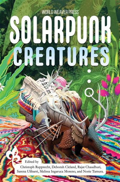 Sarena Ulibarri, Rajad Chaudhuri, Melissa Ingaruca, Norie Tamura, Christoph Rupprecht, Deborah Cleland: Solarpunk Creatures (EBook, World Weaver Press)