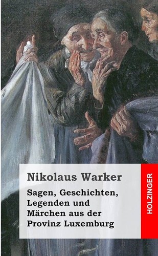 Nikolaus Warker: Sagen, Geschichten, Legenden und Märchen aus der Provinz Luxemburg (2013, Holzinger)