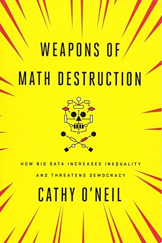 Cathy O'Neil: Weapons of Math Destruction: How Big Data Increases Inequality and Threatens Democracy (2016, Crown Pub)
