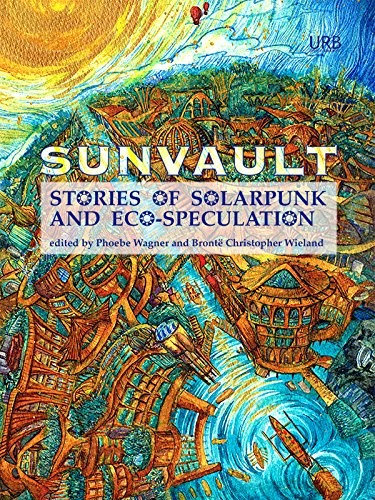 Daniel José Older, Lavie Tidhar, A.C. Wise, Kristine Ong Muslim, Nisi Shawl, Iona Sharma, Jaymee Goh: Sunvault: Stories of Solarpunk and Eco-Speculation (2017, Upper Rubber Boot Books)