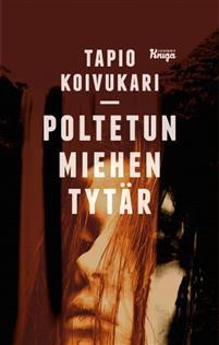Tapio Koivukari: Poltetun miehen tytär : romaani (Finnish language, 2018)