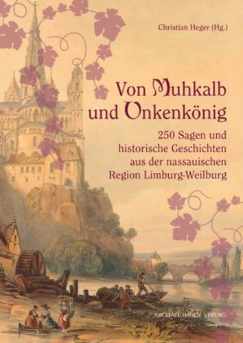 Von Muhkalb und Unkenkönig: 250 Sagen und historische Geschichten aus der nassauischen Region Limburg-Weilburg (2020, Michael Imhof Verlag)