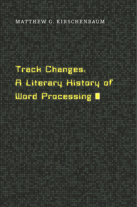 Matthew G. Kirschenbaum: Track changes : a literary history of word processing (2016)