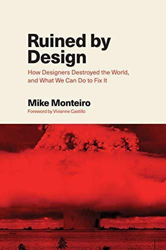 Mike Monteiro: Ruined by Design: How Designers Destroyed the World, and What We Can Do to Fix It (2019)