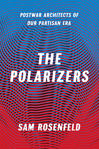 Sam Rosenfeld: The Polarizers (University of Chicago Press)