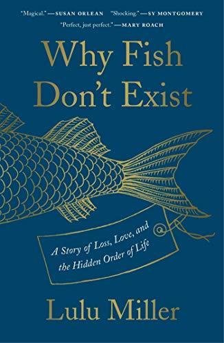 Lulu Miller: Why Fish Don't Exist: A Story of Loss, Love, and the Hidden Order of Life (2020, Simon Schuster)